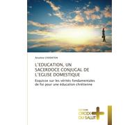 L’EDUCATION, UN SACERDOCE CONJUGAL DE L’EGLISE DOMESTIQUE: Esquisse sur les vérités fondamentales de foi pour une éducation chrétienne