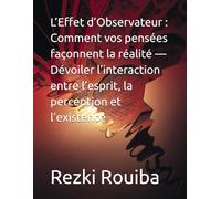 L’Effet d’Observateur : Comment vos pensées façonnent la réalité - Dévoiler l’interaction entre l’esprit, la perception et l’existence