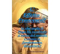 L' Effetto Francesco: La Chiamata dell'Anima a Risvegliare e Riparare il Nostro Mondo: Chiavi, Intenzioni ed Eredità di un Pontificato che ci Invitò a Cambiare Tutto