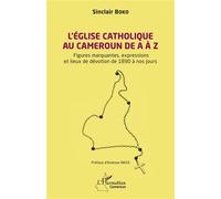 L’Église catholique au Cameroun de A à Z Figures marquantes, les expressions et les lieux de dévotion de 1890 à nos jours - Sinclair Boko - L'harmattan - broché - Essai