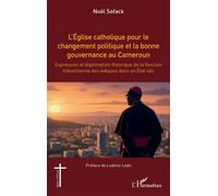L’Église catholique pour le changement politique et la bonne gouvernance au Cameroun Expression et légitimation théorique de la fonction tribunitienne des évêques dans un État laïc - Noël Sofack - L'h