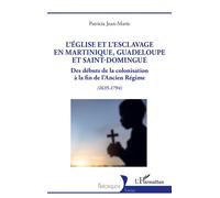 L’Église et l’esclavage en Martinique, Guadeloupe et Saint-Domingue Des débuts de la colonisation à la fin de l’Ancien Régime (1635-1794) - Patricia Jean-Marie - L'harmattan - broché - Etude