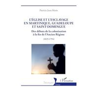 L’Église et l’esclavage en Martinique, Guadeloupe et Saint-Domingue Des débuts de la colonisation à la fin de l’Ancien Régime (1635-1794) - Patricia Jean-Marie - L'harmattan - broché - Etude