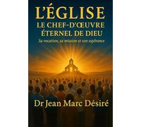 L’ÉGLISE LE CHEF-D’ŒUVRE ÉTERNEL DE DIEU: Sa vocation, sa mission et son espérance