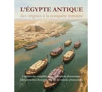 L’Égypte antique : des origines à la conquête romaine - Trois mille ans de civilisation égyptienne: Une histoire complète de la civilisation ... dynasties à la fin du monde pharaonique