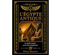 L’Égypte antique: Le guide simple pour tout comprendre