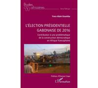 L’élection présidentielle gabonaise de 2016 Contribution à une problématique de la construction démocratique en Afrique francophone - Yves-Alain Koumba - L'harmattan - broché - Etude