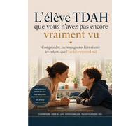 L’élève TDAH que vous n’avez pas encore vraiment vu: Comprendre, accompagner et faire réussir les enfants que l’école comprend mal