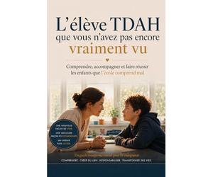L’élève TDAH que vous n’avez pas encore vraiment vu: Comprendre, accompagner et faire réussir les enfants que l’école comprend mal