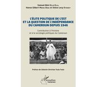 L’élite politique de l’Est et la question de l’indépendance du Cameroun depuis 1946 Contribution à l’histoire et à la sociologie politiques du Cameroun - Samuel-Béni Ella Ella - L'harmattan - broché -