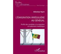 L’émigration irrégulière au Sénégal Profils des candidats à la migration et traitement médiatique - Abdoulaye Ngom - L'harmattan - broché - Etude