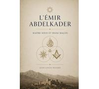 L’Émir Abdelkader: Maitre Soufi et Franc-Maçon.