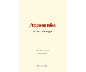 L’Empereur Julien : sa vie et son règne