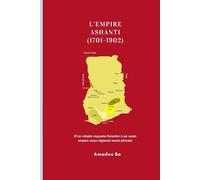 L’EMPIRE ASHANTI (1701-1902): D’un simple royaume forestier à un vaste empire sous-régional ouest-africain