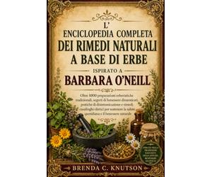 L' ENCICLOPEDIA COMPLETA DEI RIMEDI NATURALI A BASE DI ERBE ISPIRATO A BARBARA O'NEILL: Oltre 1000 preparazioni erboristiche tradizionali, segreti di ... casalinghi olistici per sostenere la salut