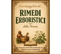 L’Enciclopedia D’oro dei rimedi Erboristici della Nonna: Prontuario di 100 Erbe Medicinali con Rimedi e Ricette Tradizionali.Guida a Tinture, Oli e Infusi per la Salute Naturale di Tutta la Famiglia
