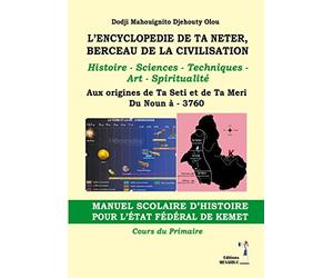L’encyclopedie de ta neter, berceau de la civilisation: Histoire - Sciences - Techniques - Art-Spiritualité Aux origines de Ta Seti et de Ta Meri Du Noun à
