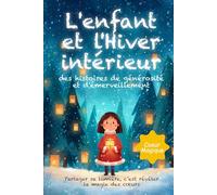 L’enfant et l’Hiver intérieur: Des histoires illustrées de générosité et d’émerveillement dès 6 ans, pour nourrir l’imagination, apprivoiser les émotions et faire briller la lumière du cœur