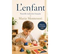 L’enfant: Nouvelle traduction française du classique Montessori sur le développement naturel de l’enfant