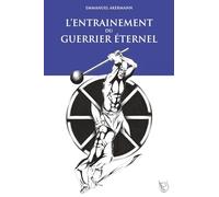 L’entraînement du Guerrier Éternel: La fabuleuse épopée de la culture physique ; histoire, entraînement et méthodes des guerriers à travers les âges.