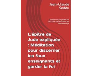 L’épître de Jude expliquée : Méditation pour discerner les faux enseignants et garder la foi: Comment ne pas perdre son salut face aux séductions des derniers temps.
