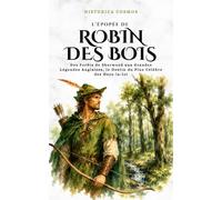 L’Épopée de Robin des Bois: Des Forêts de Sherwood aux Grandes Légendes Anglaises, le Destin du Plus Célèbre des Hors-la-loi