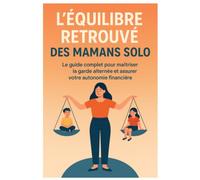 L’équilibre retrouvé des mamans solo: Le guide complet pour maîtriser la garde alternée et assurer votre autonomie financière