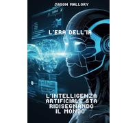 L’Era dell’IA: Come l’Intelligenza Artificiale Sta Ridisegnando il Mondo