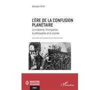 L’ère de la confusion planétaire La croyance, l’incroyance, la philosophie et le monde court essai sur le sens et le non sens de la vie - Jacques Aron - L'harmattan - broché - Essai
