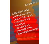 L’ESPIONNAGE L'ennemi n'a pas besoin d'arme s'il possède votre secret, ni d'armées s'il possède votre esprit.(sphinxcode)