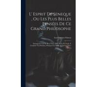 L' Esprit De Seneque, Ou Les Plus Belles Pensées De Ce Grand Philosophe: Einsegnant L'art De Bien Vivre. Pour Servir De Guide À Conduire Nos Passions,