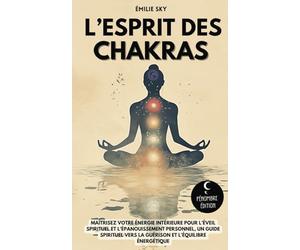 L’esprit des Chakras: Maîtrisez votre énergie intérieure pour l’éveil spirituel et l’épanouissement personnel - Un guide spirituel vers la guérison et l’équilibre énergétique