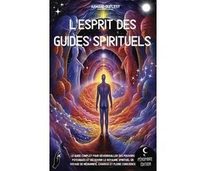 L’esprit des guides spirituels: Le guide complet pour déverrouiller ses pouvoirs psychiques et découvrir le royaume spirituel I Un voyage de médiumnité, chakras et pleine conscience