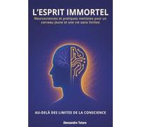 L’Esprit immortel - Au-delà des limites de la conscience: Neurosciences et pratiques mentales pour un cerveau jeune et une vie sans limites