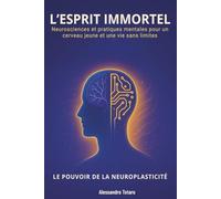 L’Esprit immortel - Le Pouvoir de la Neuroplasticité: Neurosciences et pratiques mentales pour un cerveau jeune et une vie sans limites