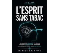 L’Esprit sans tabac: Comprendre la dépendance à la nicotine, rompre les automatismes du tabagisme et construire un plan réaliste pour arrêter de fumer