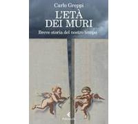 L' Età Dei Muri. Breve Storia Del Nostro Tempo