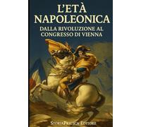 L’Età Napoleonica - Dalla Rivoluzione al Congresso di Vienna: Riassunti e schemi per il ripasso di storia moderna
