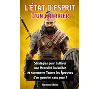 L’état d’esprit d’un Guerrier : Stratégies pour Cultiver une Mentalité Invincible et surmonter Toutes les Épreuves d’un guerrier sans peur !