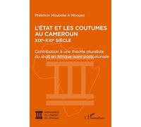 L’État et les coutumes au Cameroun XIXe - XXIe siècle: Contribution à une théorie pluraliste du droit en Afrique noire postcoloniale