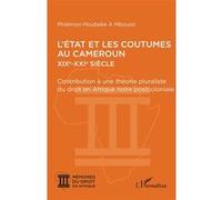 L’État et les coutumes au Cameroun XIXe - XXIe siècle: Contribution à une théorie pluraliste du droit en Afrique noire postcoloniale