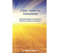 L’être « Juste » en conscience: Comment libérer la Puissance divine en votre for intérieur !