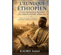 L’Eunuque éthiopien et les premières racines du christianisme africain: Actes 8, le royaume de Kouch et une mémoire chrétienne à réexaminer