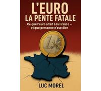 L’EURO : LA PENTE FATALE: Ce que l’euro a fait à la France - et que personne n’ose dire