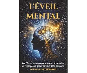 L’ÉVEIL MENTAL: Les 70 clés de la puissance mentale pour libérer la force cachée de ton esprit et créer ta réalité
