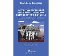 L’évolution de l’autorité traditionnelle africaine entre le XVe et le XXIe siècle Le cas des peuples bətí du Cameroun - Claude Bertin Okala Etoga - L'harmattan - broché - Essai