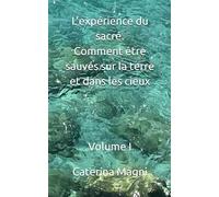 L’expérience du sacré. Comment être sauvés sur la terre et dans les cieux: Volume I