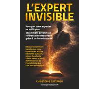 L’Expert Invisible: Pourquoi votre expertise ne suffit plus et comment devenir une référence incontournable grâce à un livre d’autorité