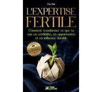 L’Expertise Fertile: Comment transformer ce que tu sais en crédibilité, en opportunités et en influence durable | Méthode GRAINE
