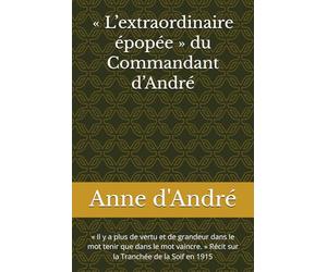 « L’extraordinaire épopée » du Commandant d’André: « Il y a plus de vertu et de grandeur dans le mot tenir que dans le mot vaincre. » Récit sur la Tranchée de la Soif en 1915